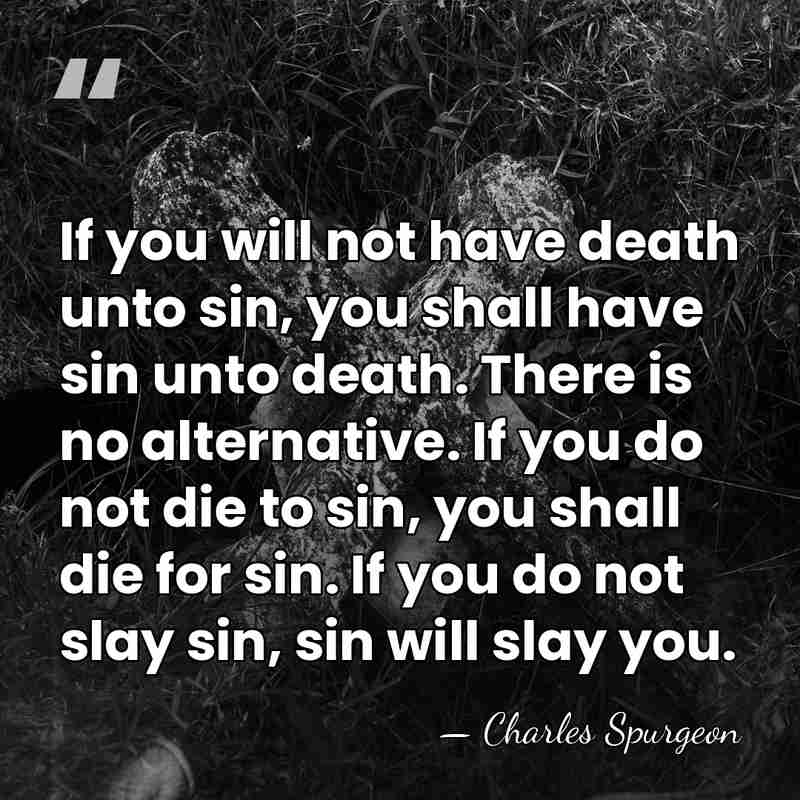If you will not have death unto sin, you shall have sin&hellip; - Charles Spurgeon