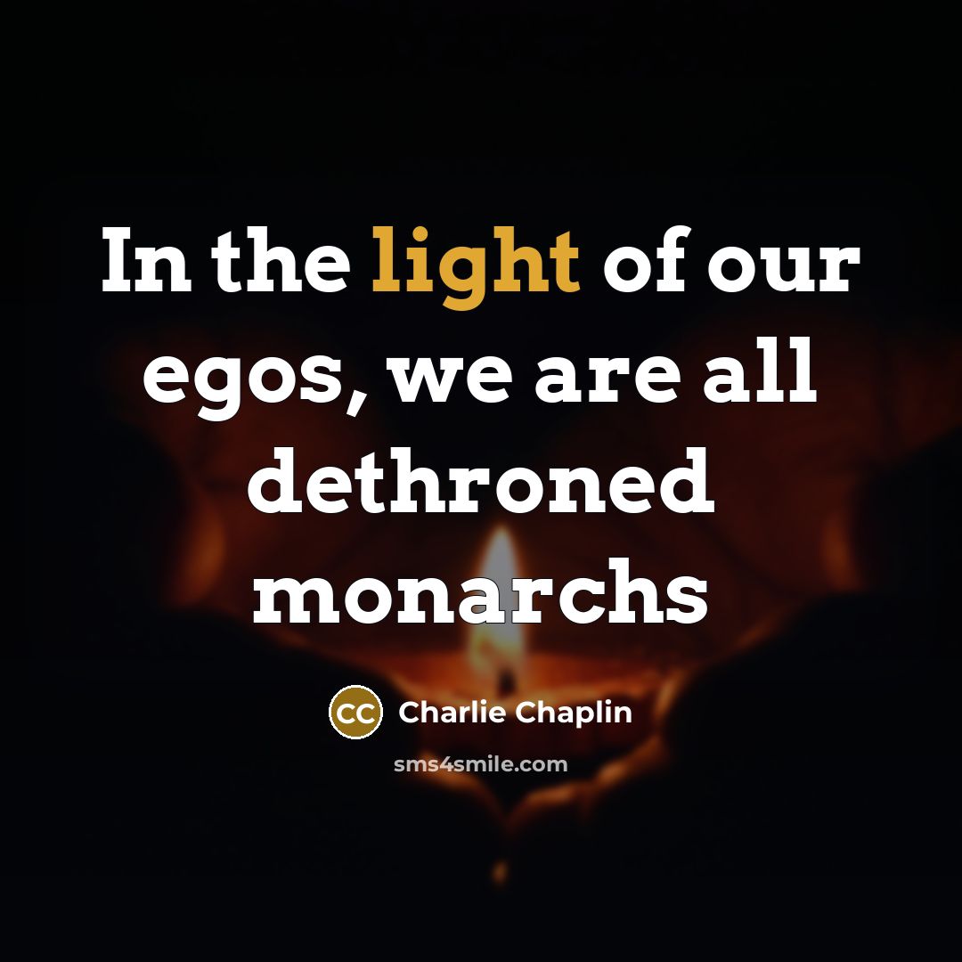 “In the light of our egos, we are all dethroned…” quote by Charlie Chaplin