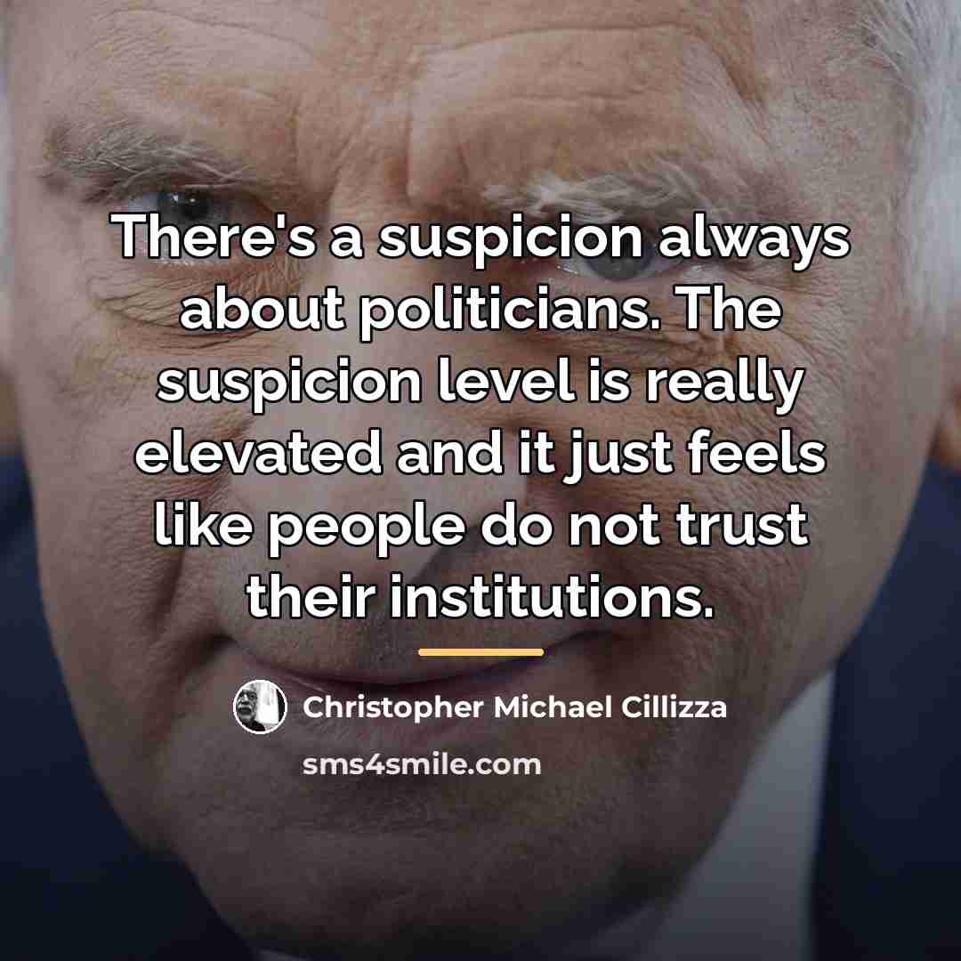 “There's a suspicion always about politicians. The suspicion level is…” quote by Christopher Michael Cillizza