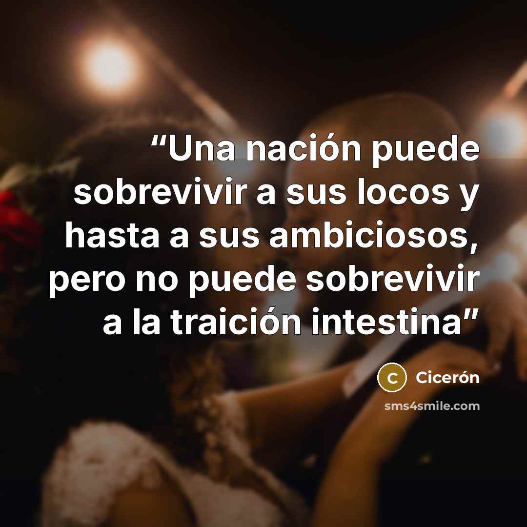 “Una nación puede sobrevivir a sus locos y hasta a sus ambiciosos, pero no puede sobrevivir a la traición intestina” quote by Cicerón