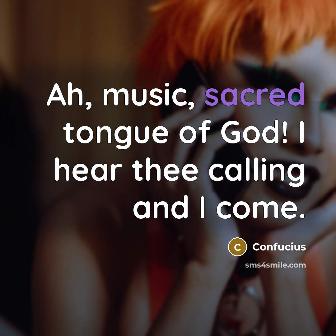 “Ah, music, sacred tongue of God! I hear thee calling…” quote by Confucius