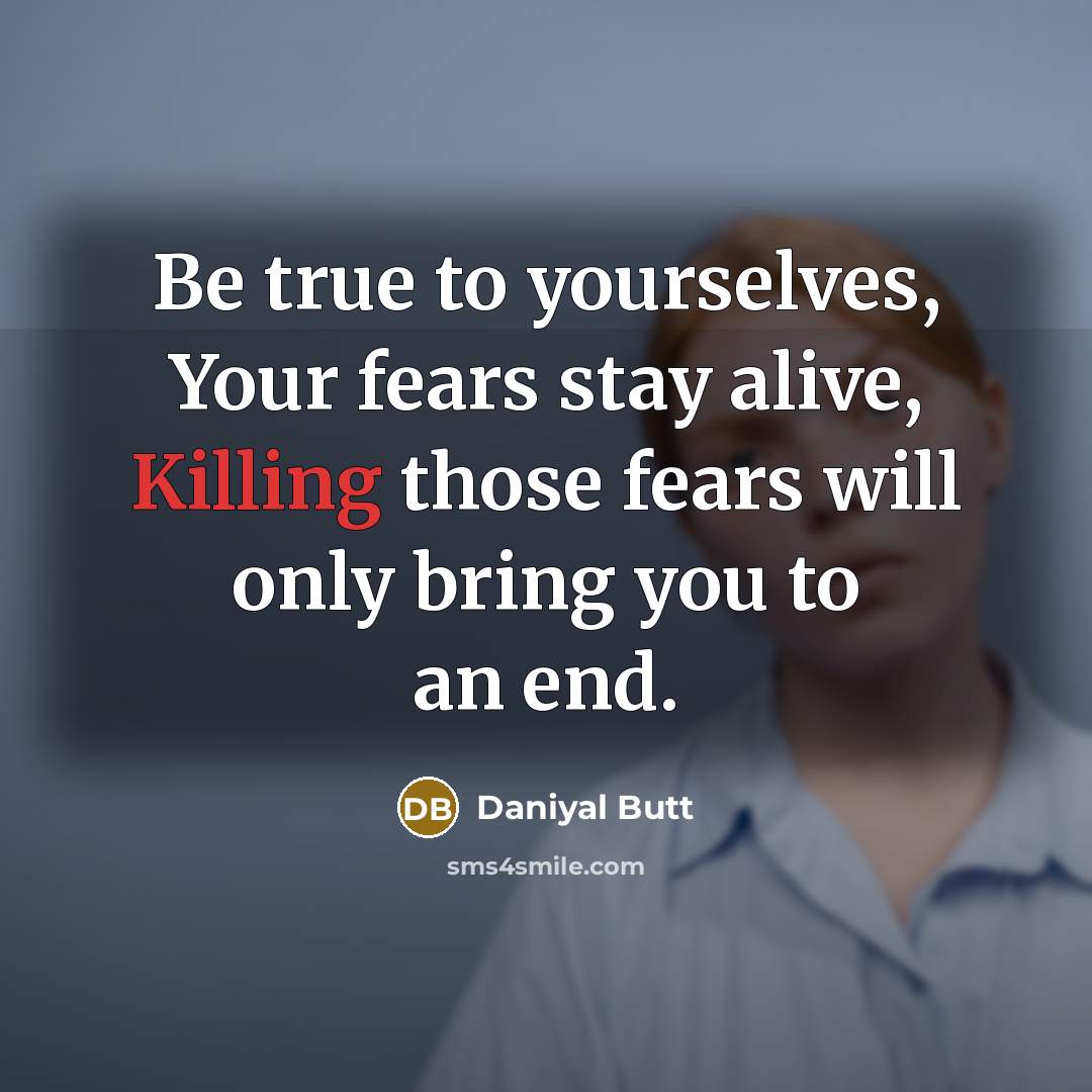 “Be true to yourselves, Your fears stay alive, Killing those…” quote by Daniyal Butt