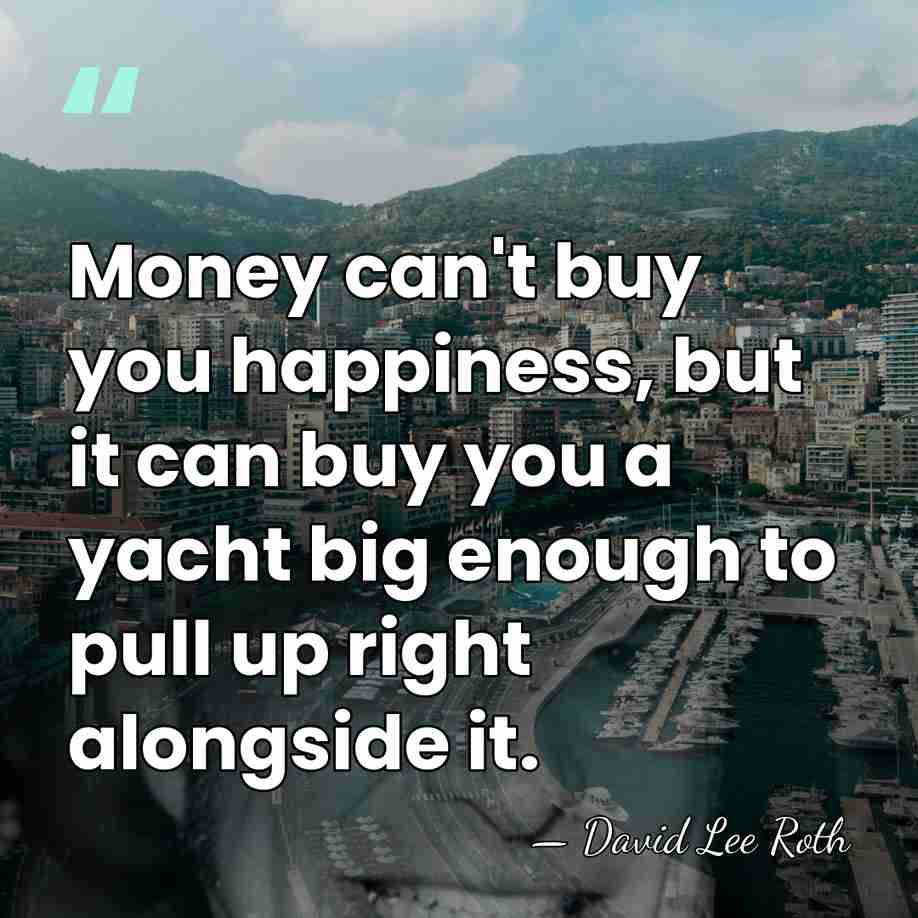 Money can't buy you happiness, but it can buy you a yacht&hellip; - David Lee Roth