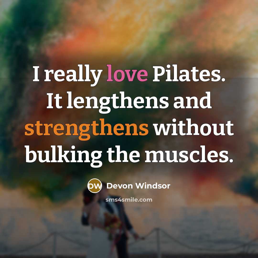 “I really love Pilates. It lengthens and strengthens without bulking the muscles.” quote by Devon Windsor