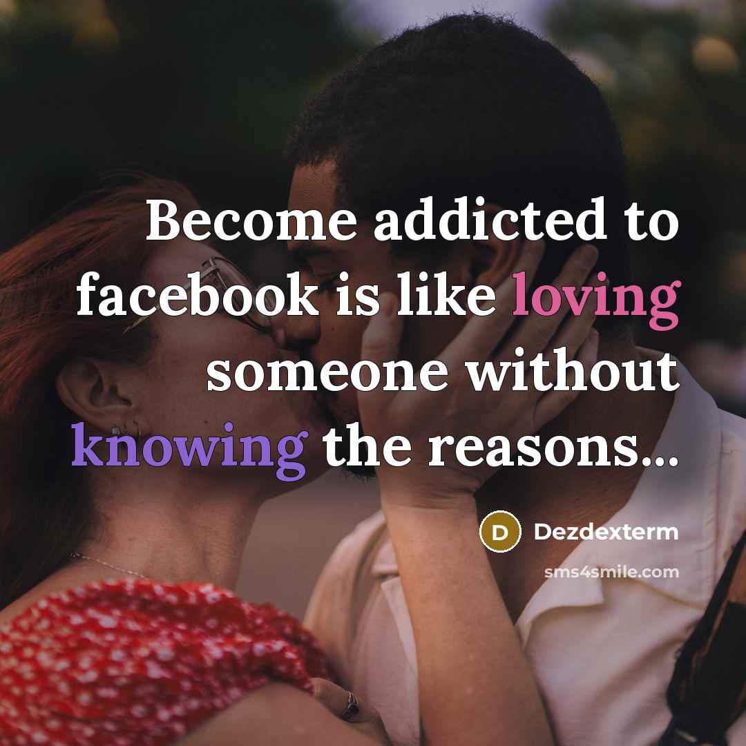 “Become addicted to facebook is like loving someone without knowing the reasons...” quote by Dezdexterm