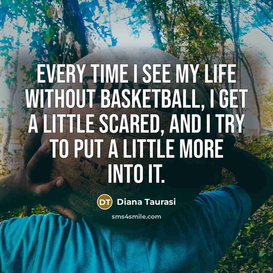 “Every time I see my life without basketball, I get…” quote by Diana Taurasi