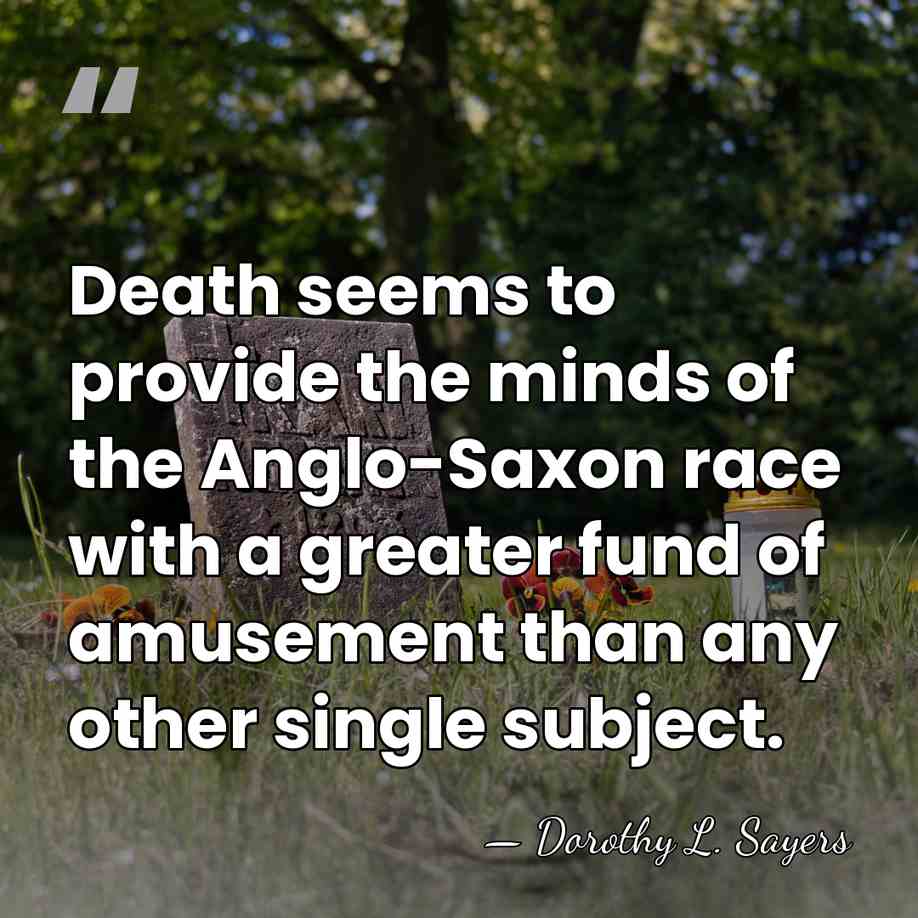 Death seems to provide the minds of the Anglo-Saxon race with a&hellip; - Dorothy L. Sayers