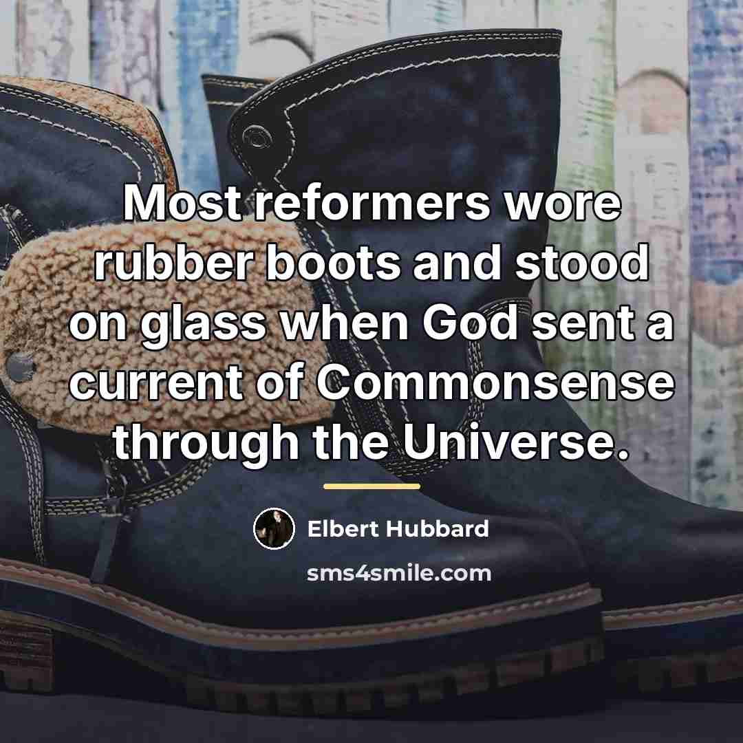 “Most reformers wore rubber boots and stood on glass when…” quote by Elbert Hubbard