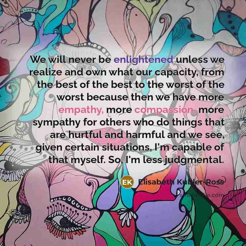 “We will never be enlightened unless we realize and own…” quote by Elisabeth Kubler-Ross
