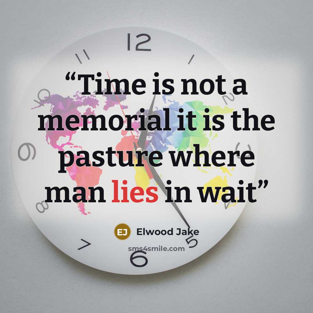 “Time is not a memorial it is the pasture where man lies in wait” quote by Elwood Jake