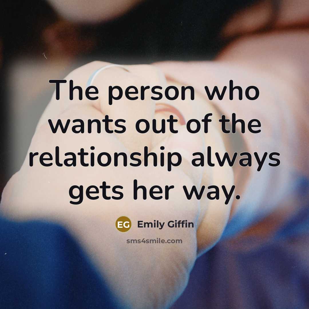 “The person who wants out of the relationship always gets…” quote by Emily Giffin