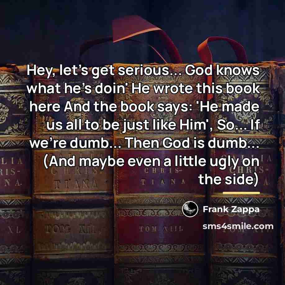 “Hey, let's get serious... God knows what he's doin' He…” quote by Frank Zappa