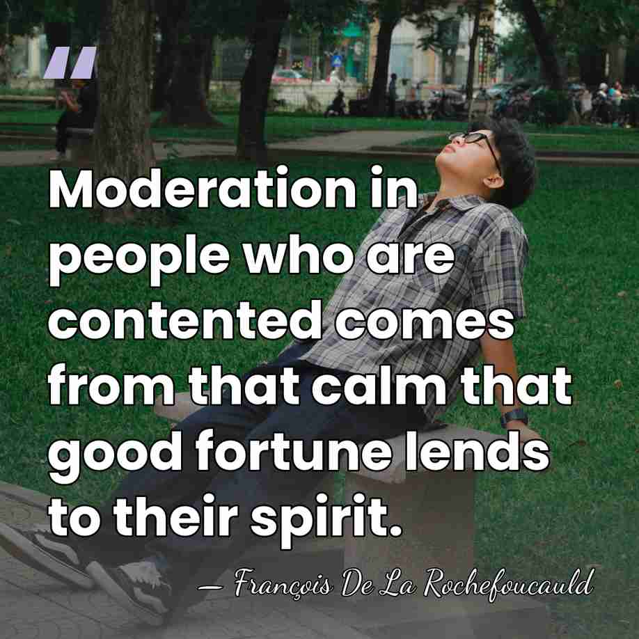 Moderation in people who are contented comes from that calm that good&hellip; - Francois de La Rochefoucauld