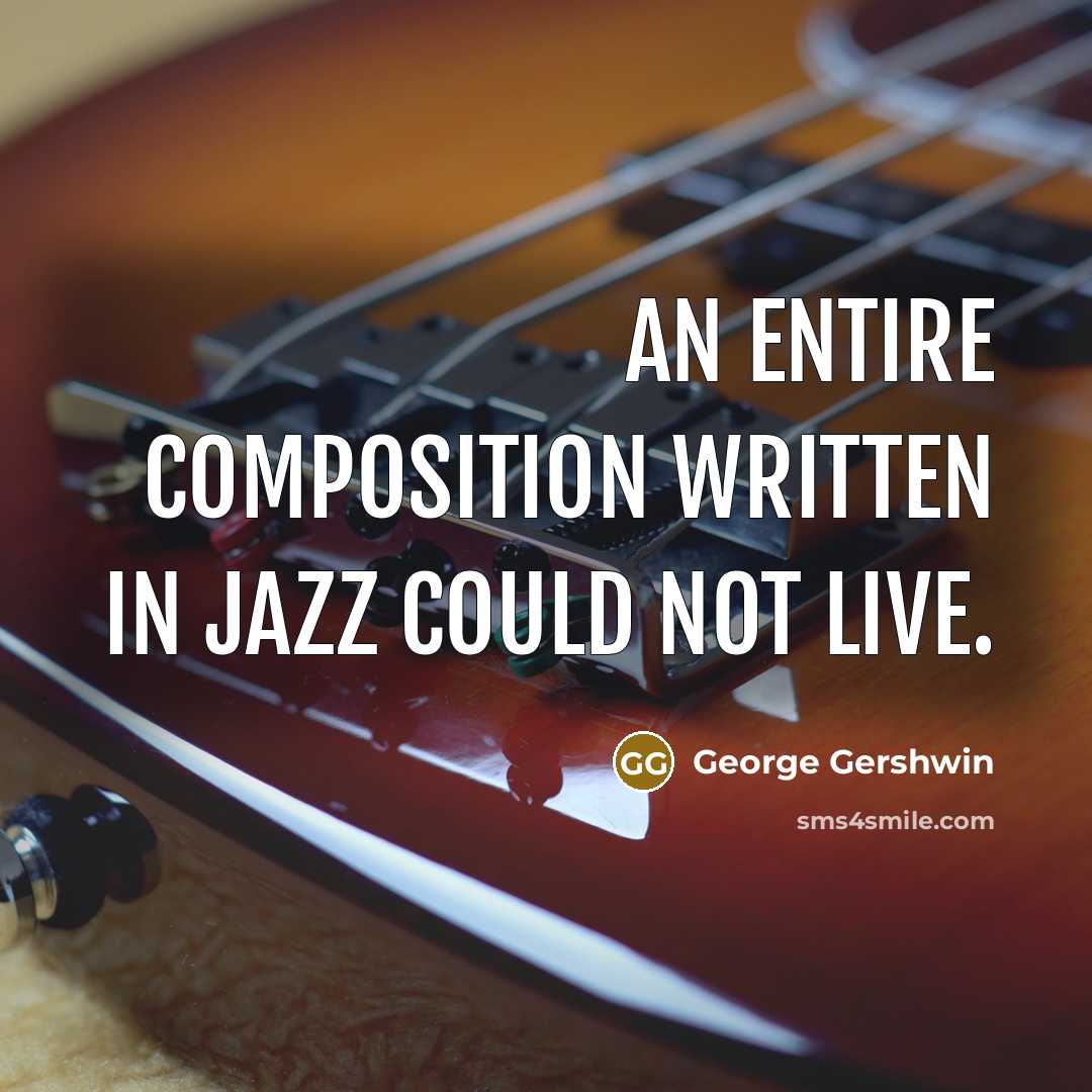 “An entire composition written in jazz could not live.…” quote by George Gershwin