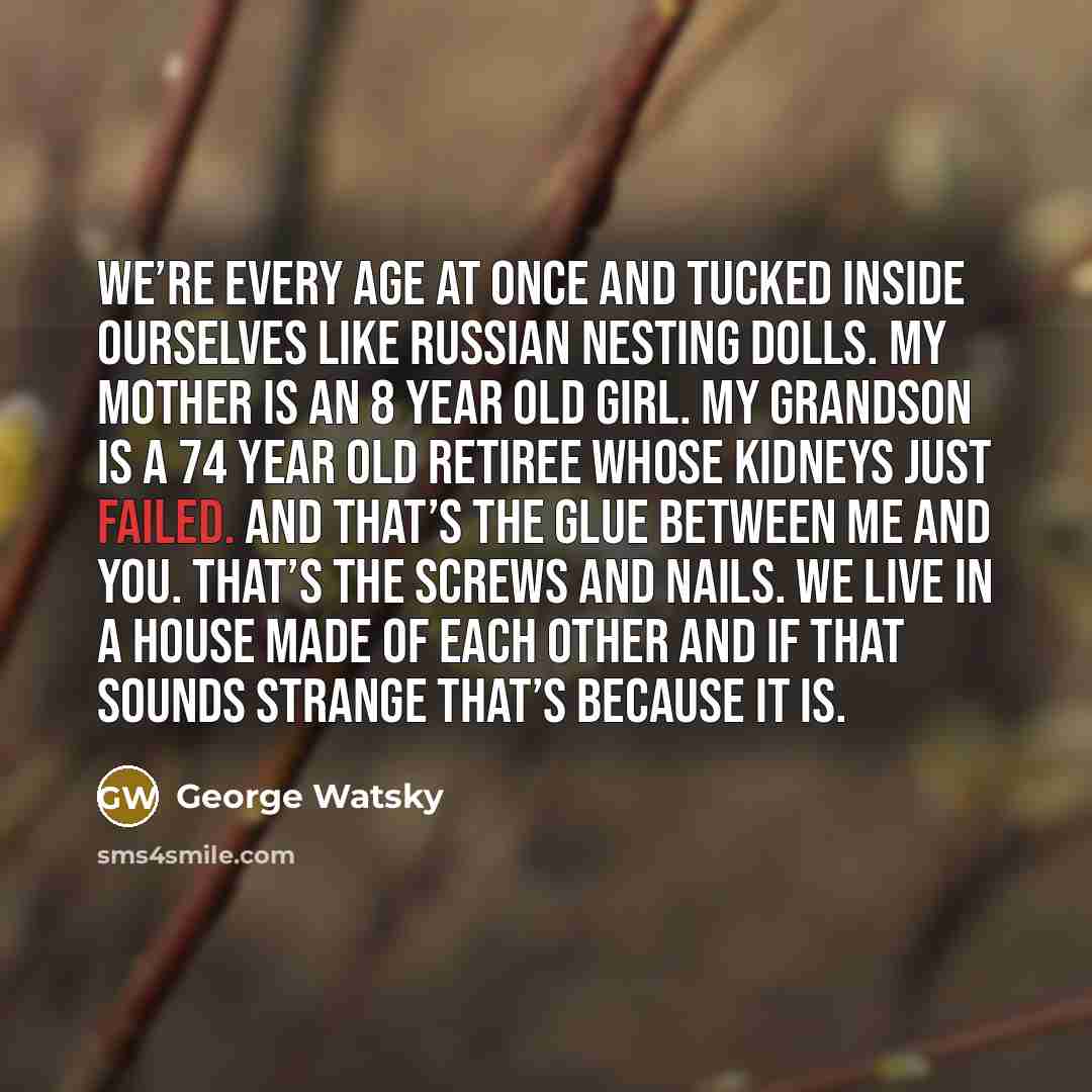 “We’re every age at once and tucked inside ourselves like…” quote by George Watsky