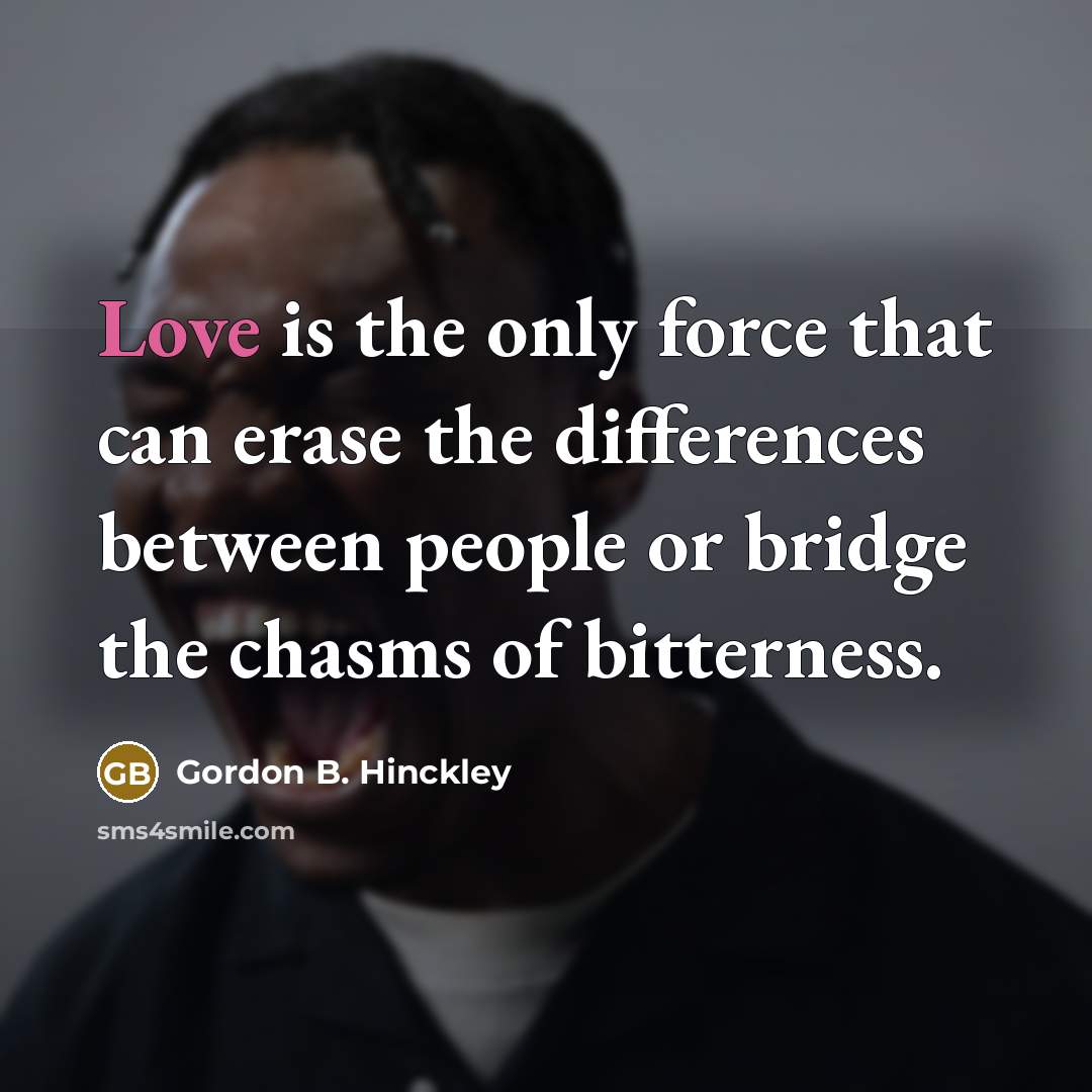 “Love is the only force that can erase the differences…” quote by Gordon B. Hinckley