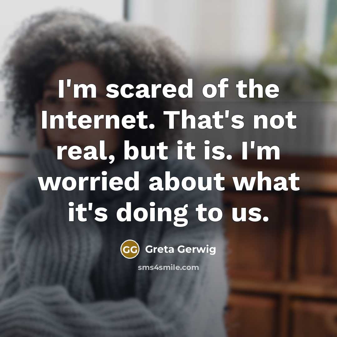 “I'm scared of the Internet. That's not real, but it…” quote by Greta Gerwig