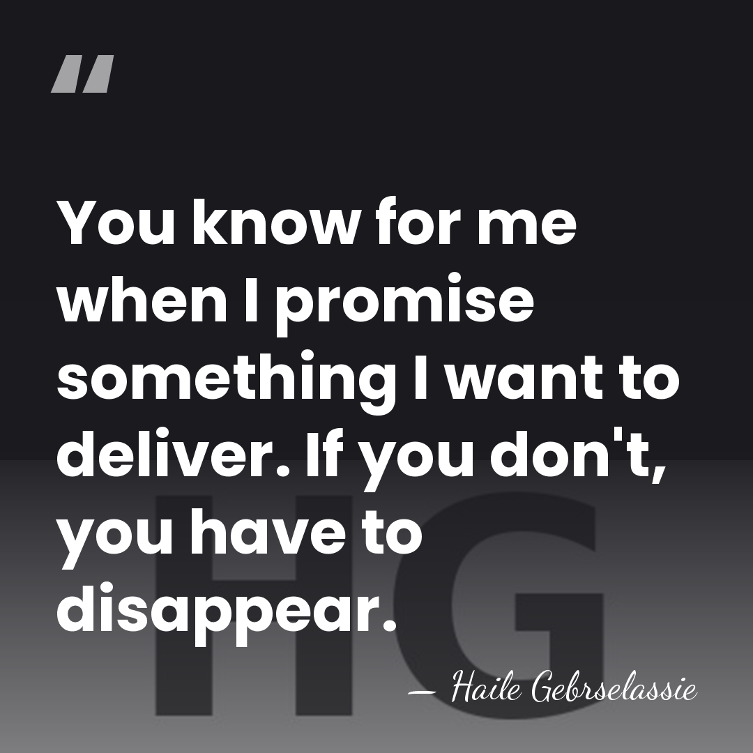 You know for me when I promise something I want to deliver.&hellip; - Haile Gebrselassie