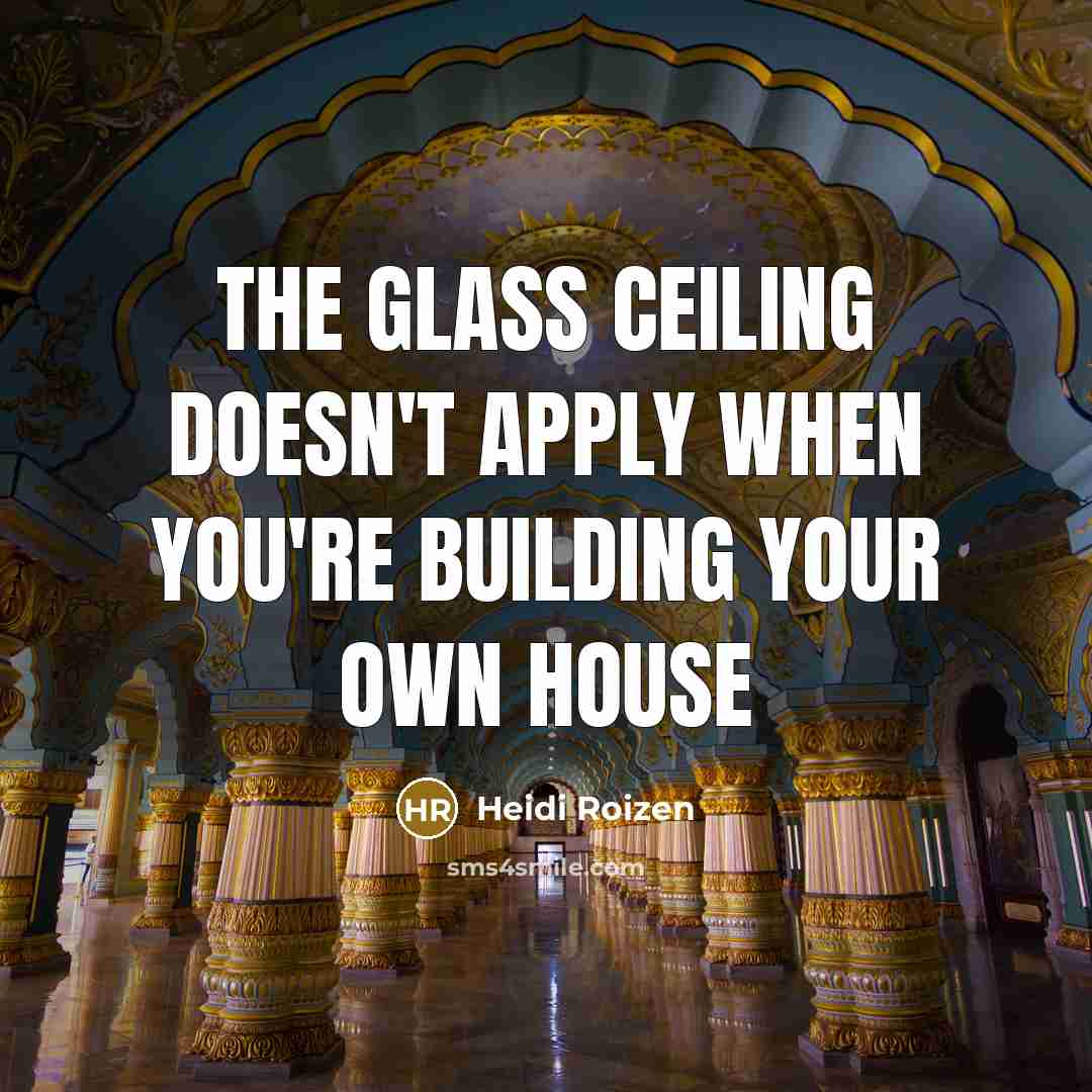 “The glass ceiling doesn't apply when you're building your own…” quote by Heidi Roizen