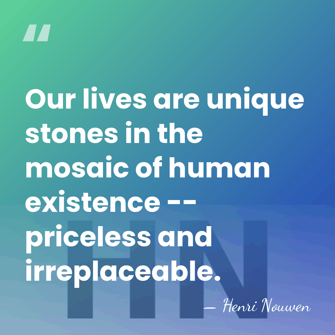 Our lives are unique stones in the mosaic of human existence --&hellip; - Henri Nouwen