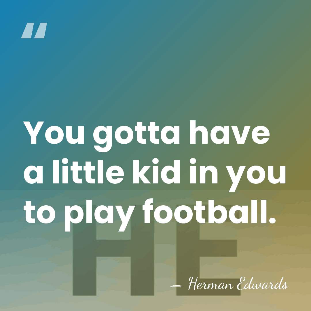 You gotta have a little kid in you to play football. - Herman Edwards