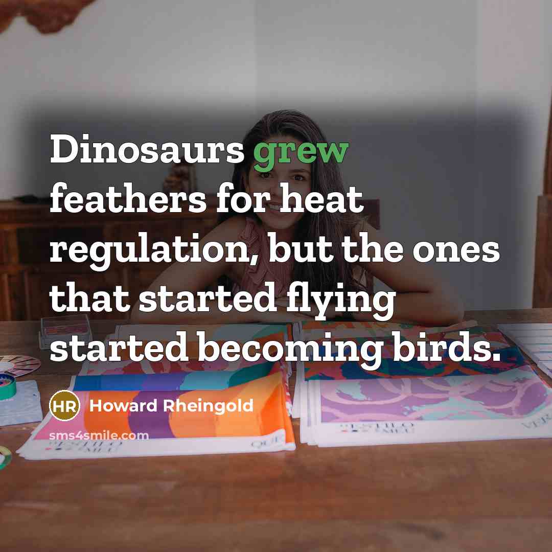 “Dinosaurs grew feathers for heat regulation, but the ones that…” quote by Howard Rheingold
