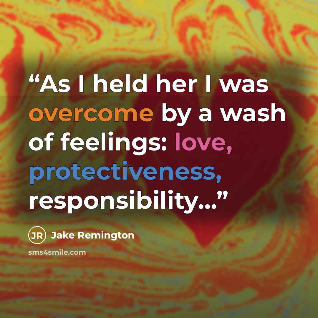 “As I held her I was overcome by a wash of feelings: love, protectiveness, responsibility…” quote by Jake Remington
