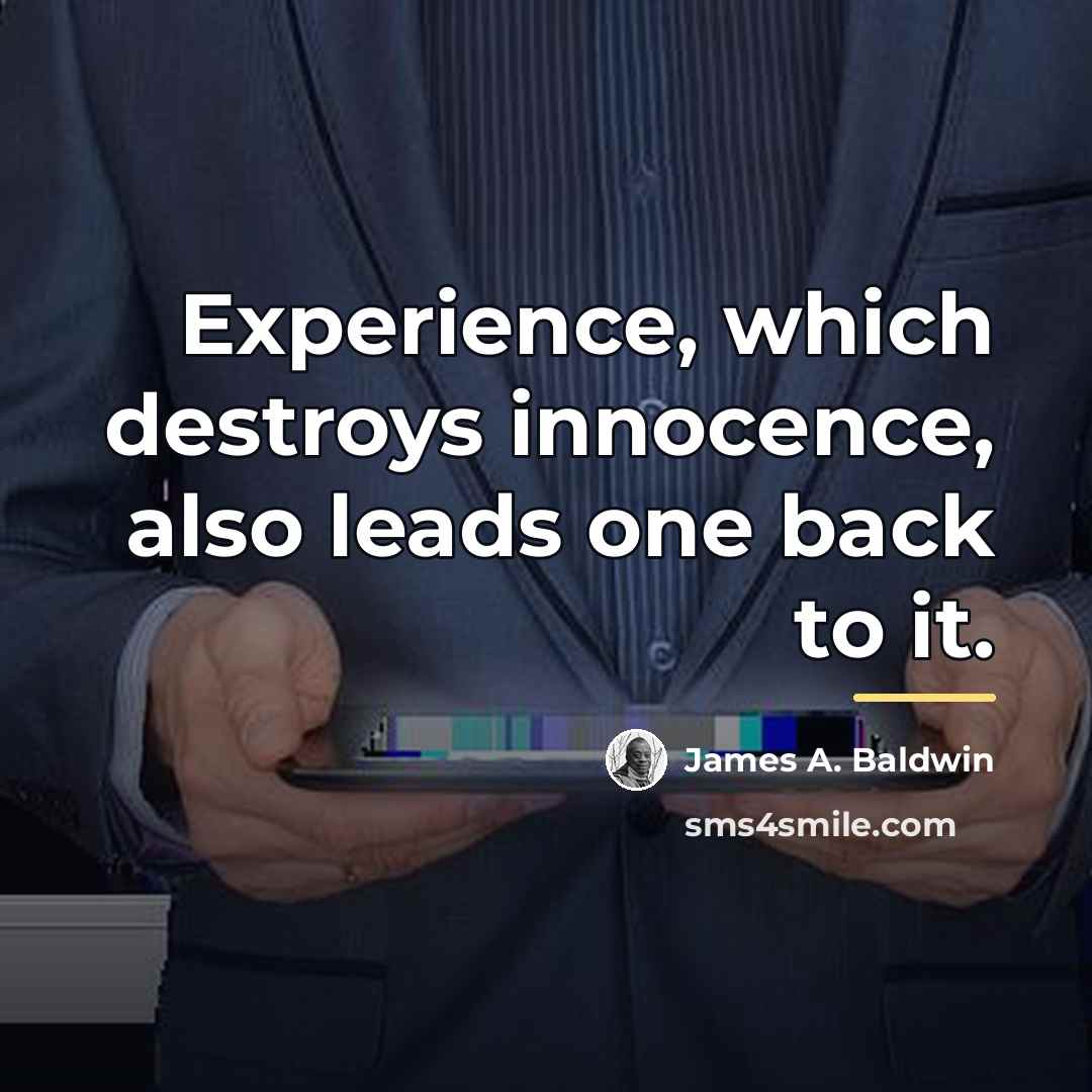 “Experience, which destroys innocence, also leads one back to it.…” quote by James A. Baldwin