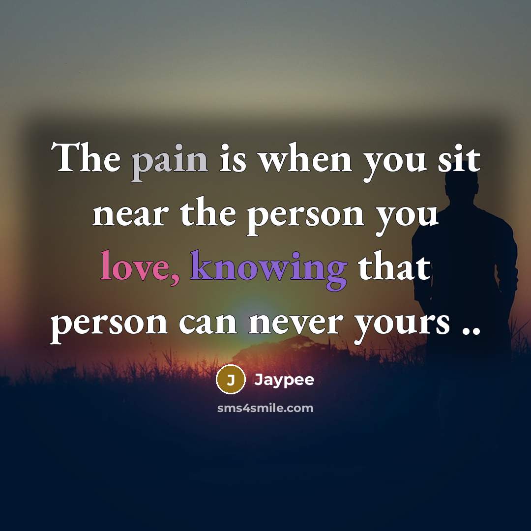 “The pain is when you sit near the person you…” quote by Jaypee