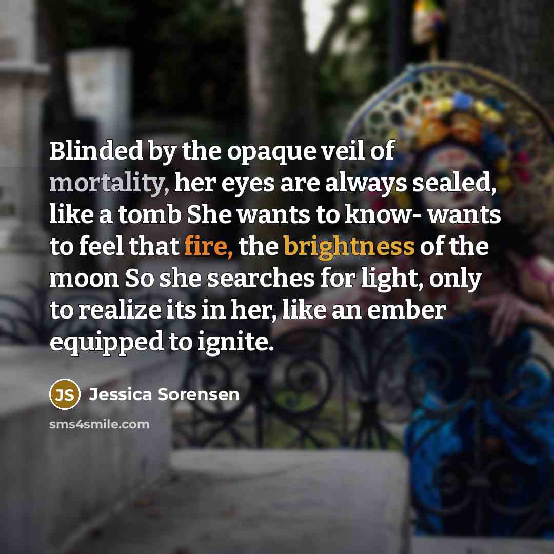 “Blinded by the opaque veil of mortality, her eyes are…” quote by Jessica Sorensen