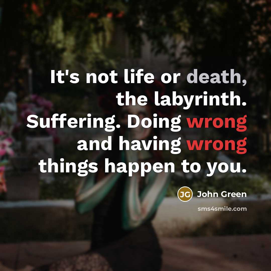 “It's not life or death, the labyrinth. Suffering. Doing wrong…” quote by John Green