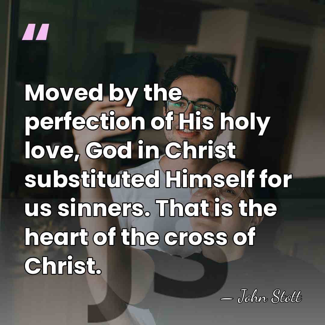 Moved by the perfection of His holy love, God in Christ substituted&hellip; - John Stott