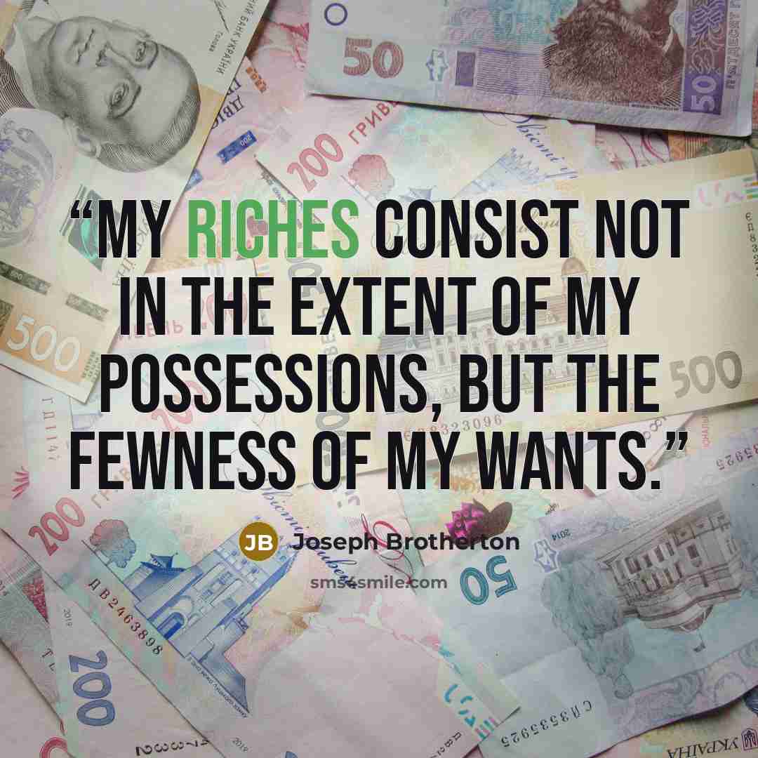 “My riches consist not in the extent of my possessions, but the fewness of my wants.” quote by Joseph Brotherton