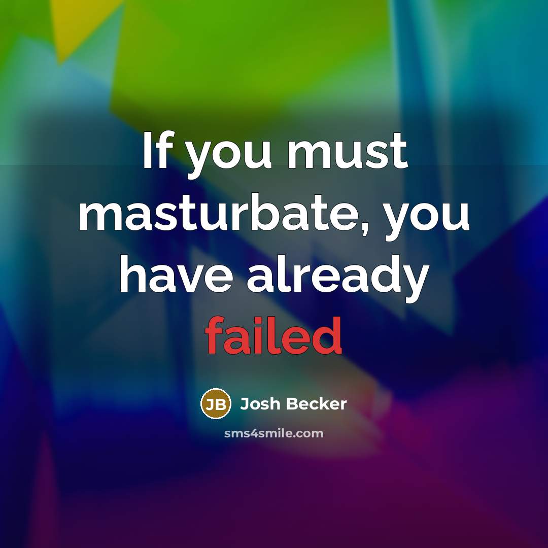 “If you must masturbate, you have already failed…” quote by Josh Becker