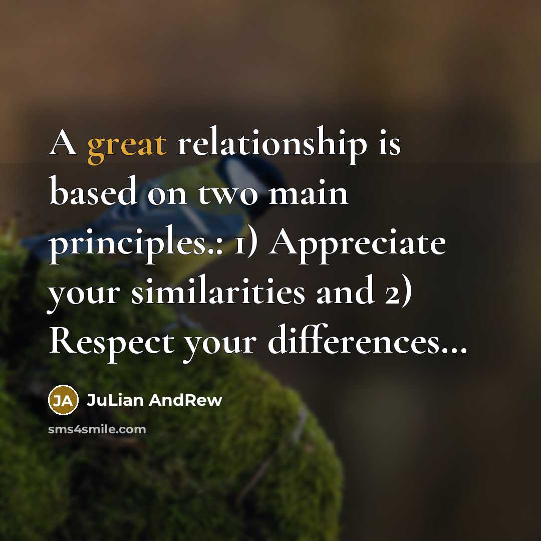 “A great relationship is based on two main principles.: 1) Appreciate your similarities and 2) Respect your differences…” quote by JuLian AndRew
