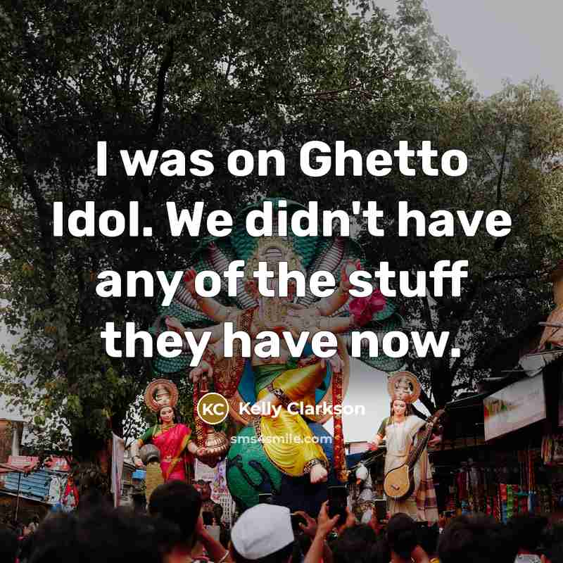 “I was on Ghetto Idol. We didn't have any of…” quote by Kelly Clarkson