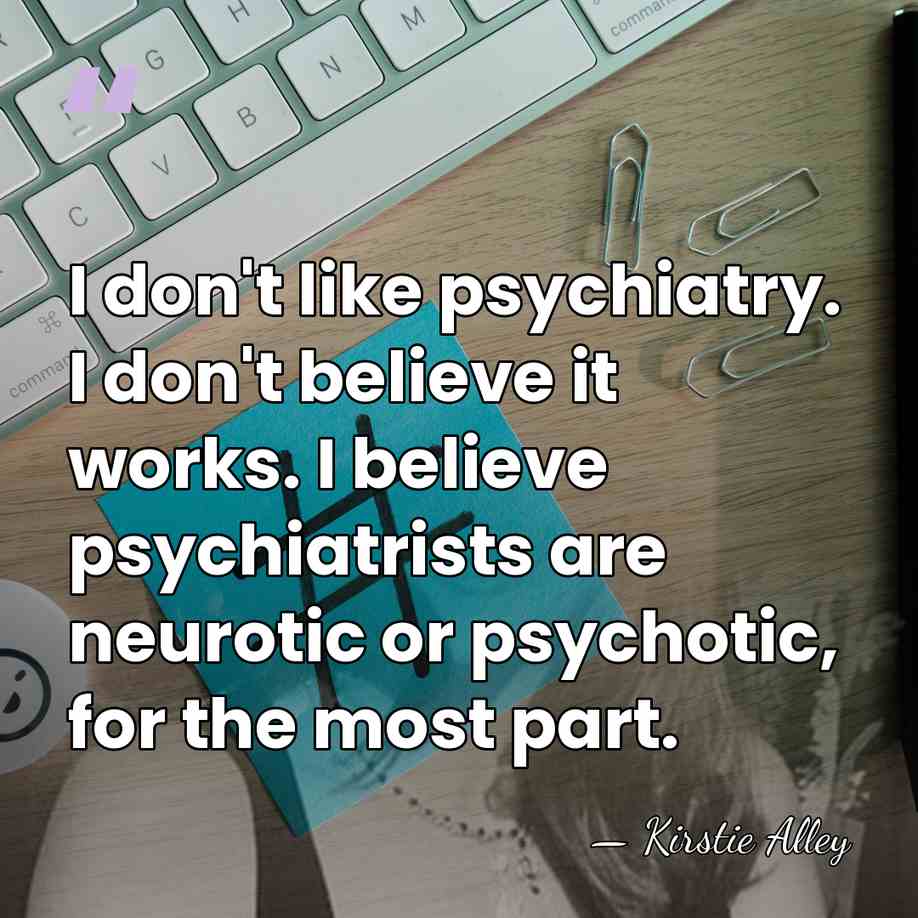 I don't like psychiatry. I don't believe it works. I believe psychiatrists&hellip; - Kirstie Alley