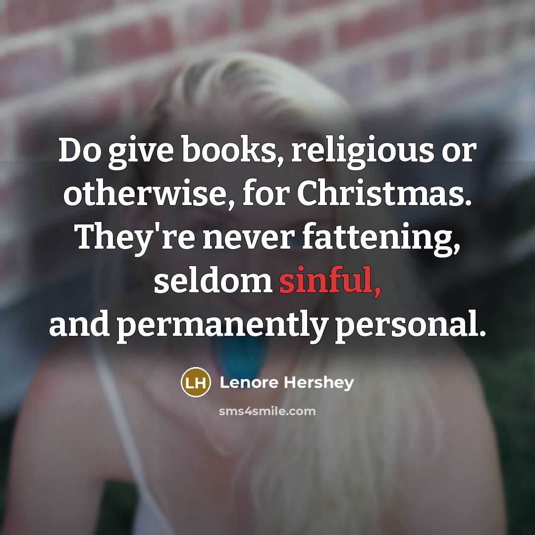 “Do give books, religious or otherwise, for Christmas. They're never fattening, seldom sinful, and permanently personal.” quote by Lenore Hershey