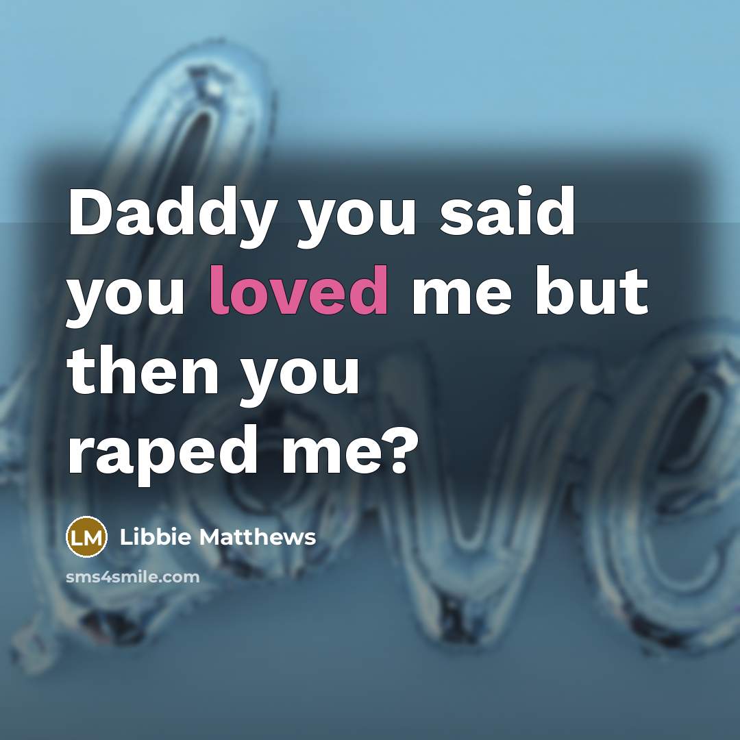 “Daddy you said you loved me but then you raped…” quote by Libbie Matthews