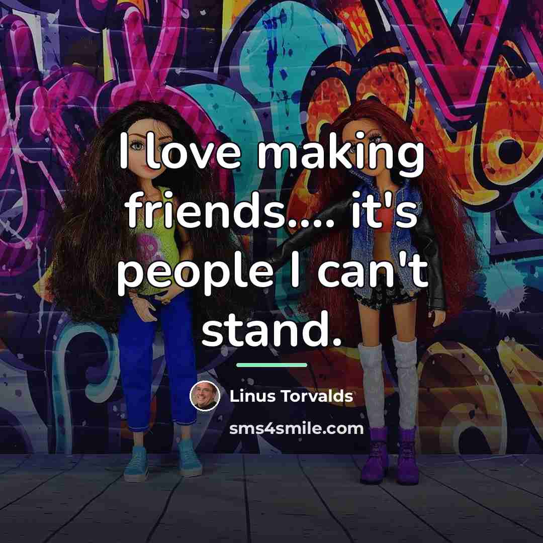“I love making friends.... it's people I can't stand.…” quote by Linus Torvalds
