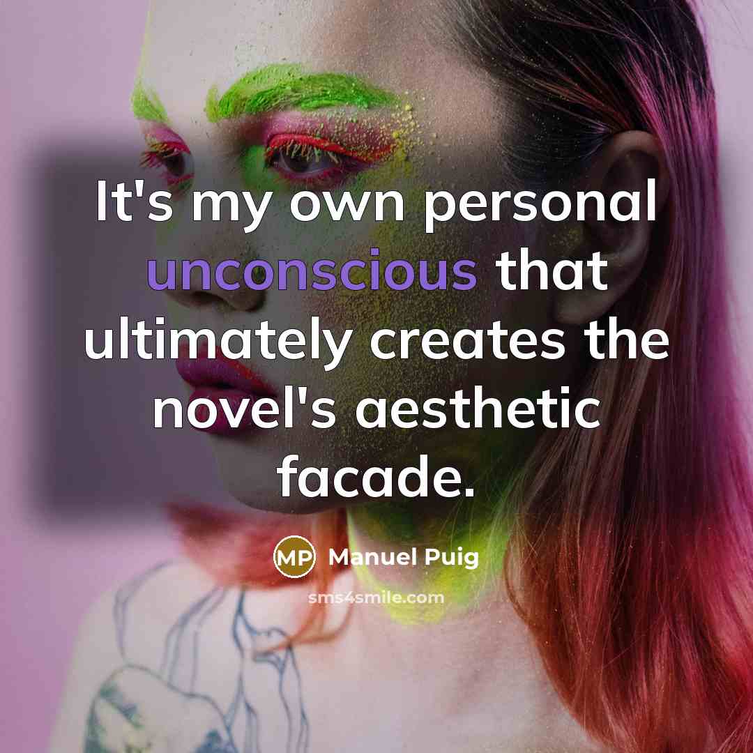 “It's my own personal unconscious that ultimately creates the novel's…” quote by Manuel Puig