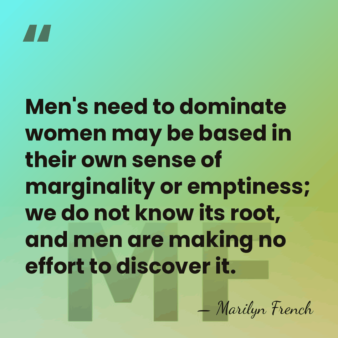 Men's need to dominate women may be based in their own sense&hellip; - Marilyn French