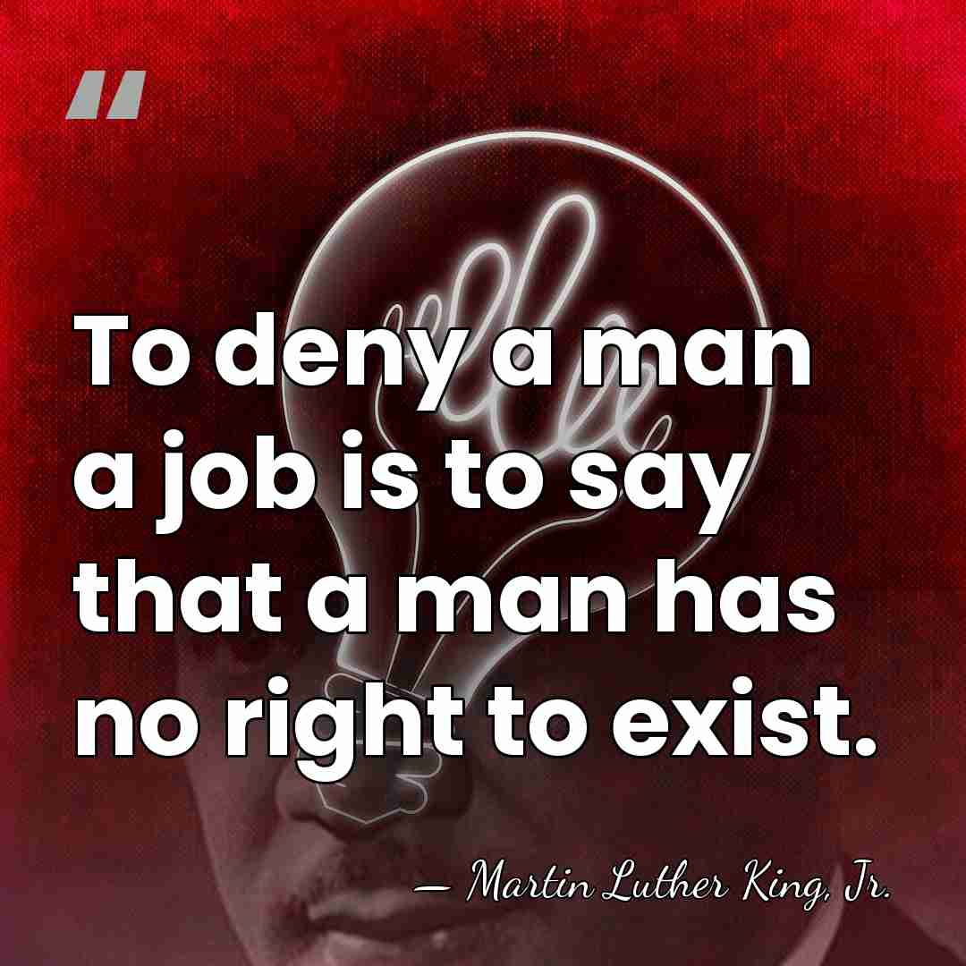 To deny a man a job is to say that a man&hellip; - Martin Luther King, Jr.