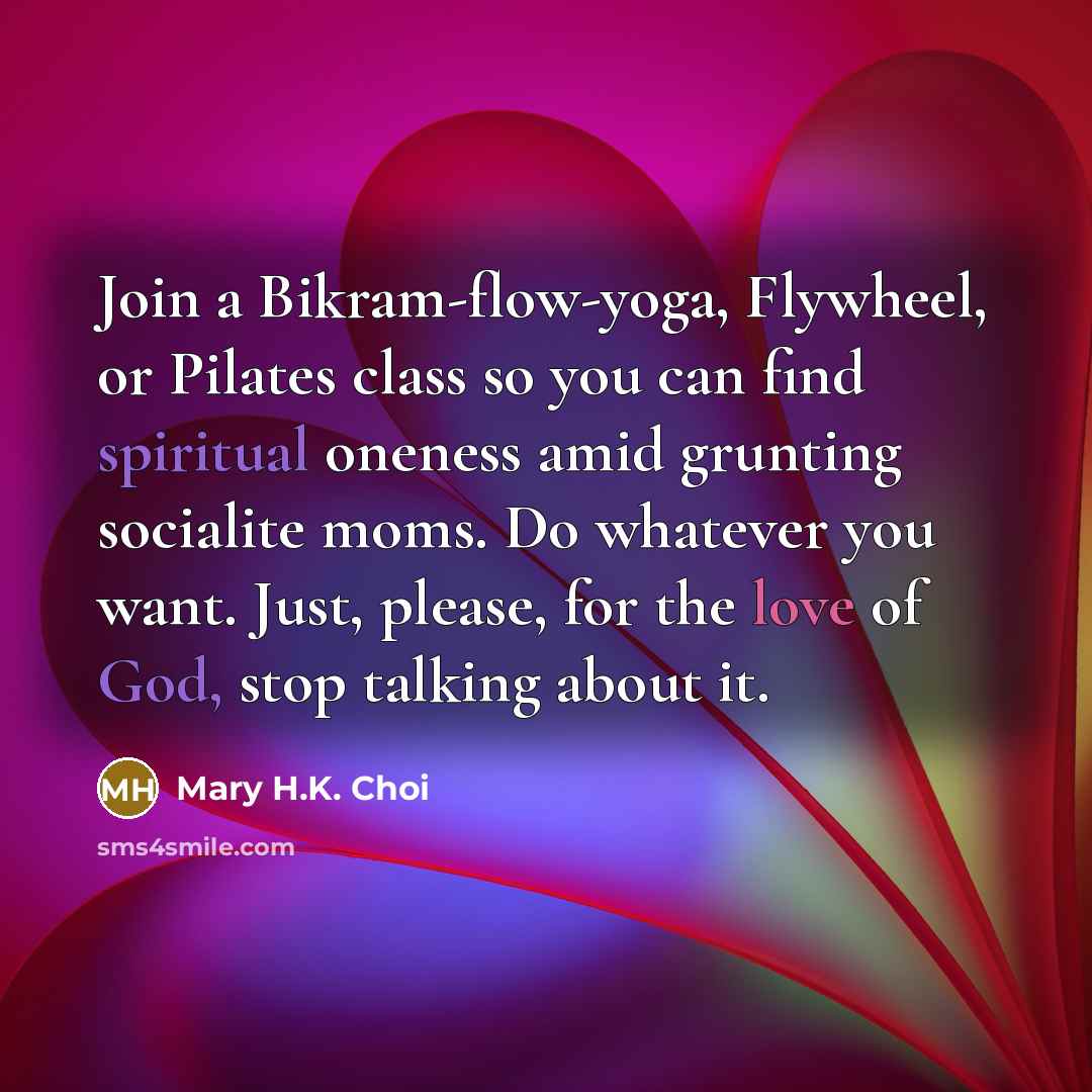 “Join a Bikram-flow-yoga, Flywheel, or Pilates class so you can…” quote by Mary H.K. Choi