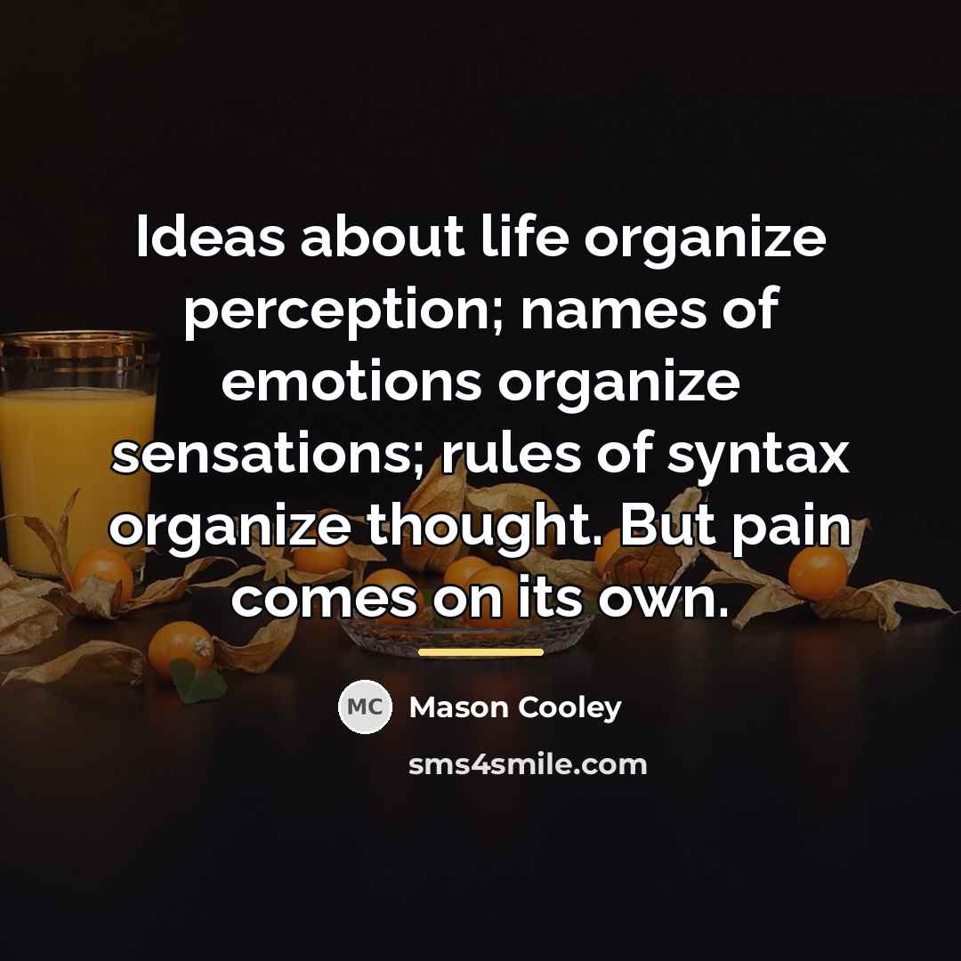 “Ideas about life organize perception; names of emotions organize sensations;…” quote by Mason Cooley