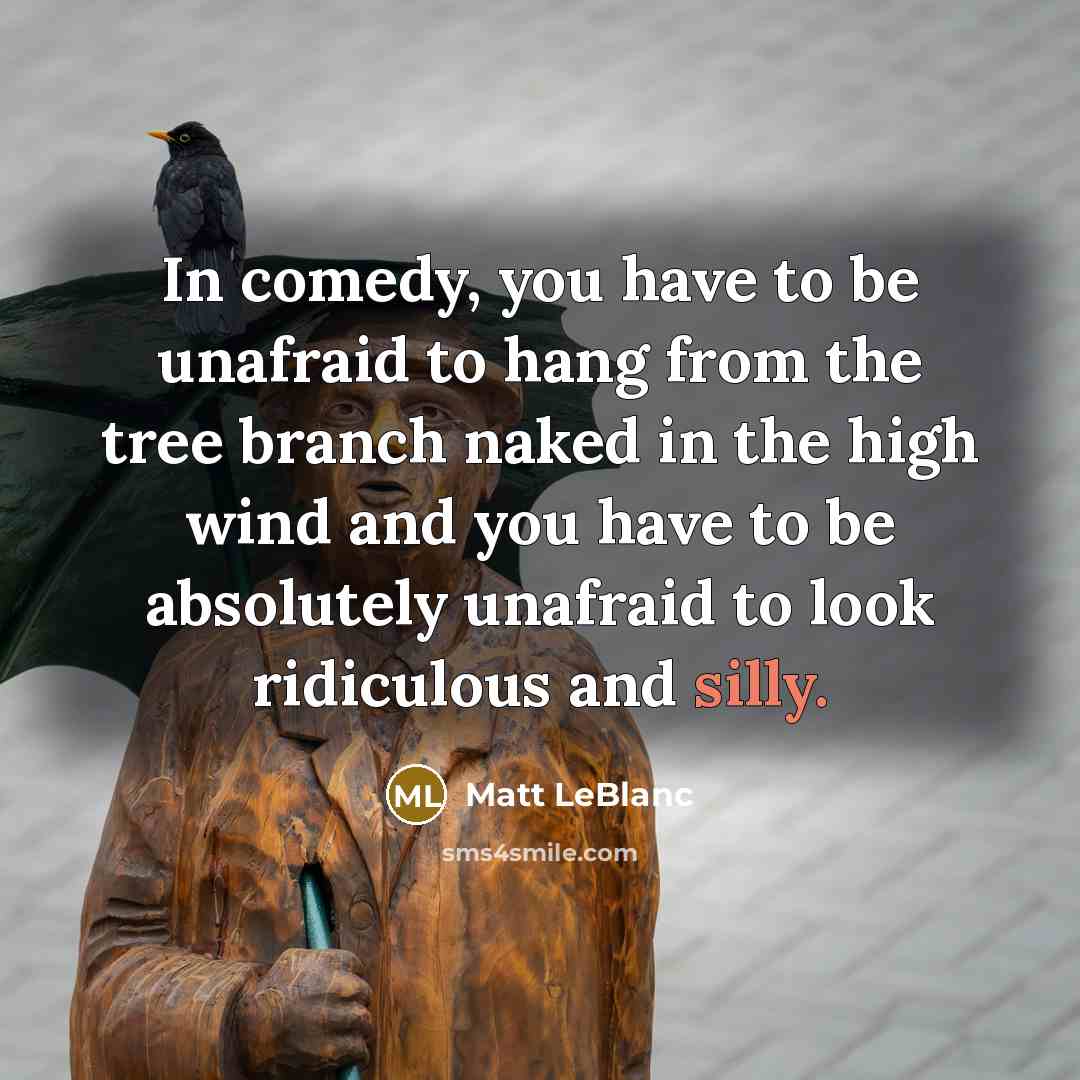 “In comedy, you have to be unafraid to hang from…” quote by Matt LeBlanc