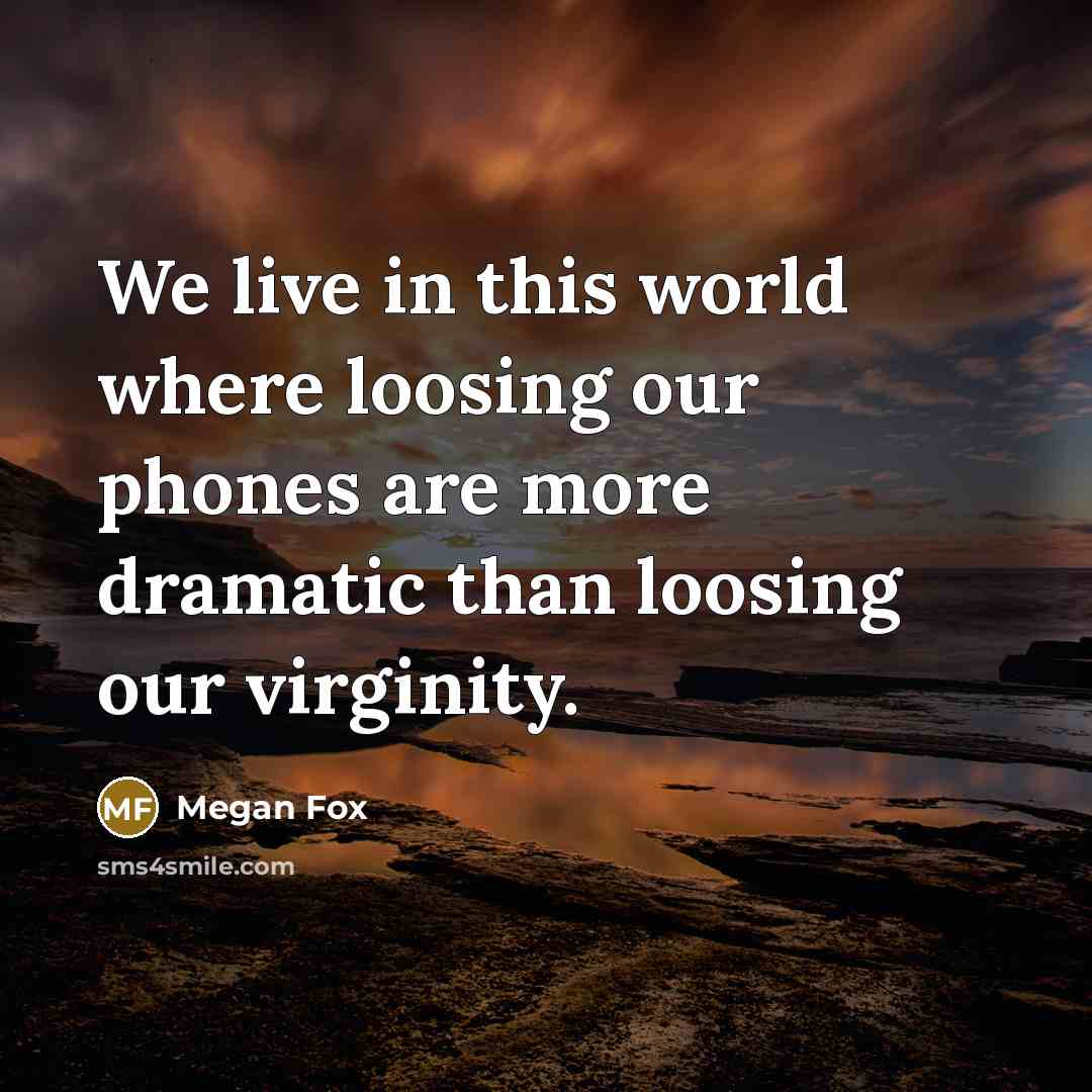 “We live in this world where loosing our phones are…” quote by Megan Fox