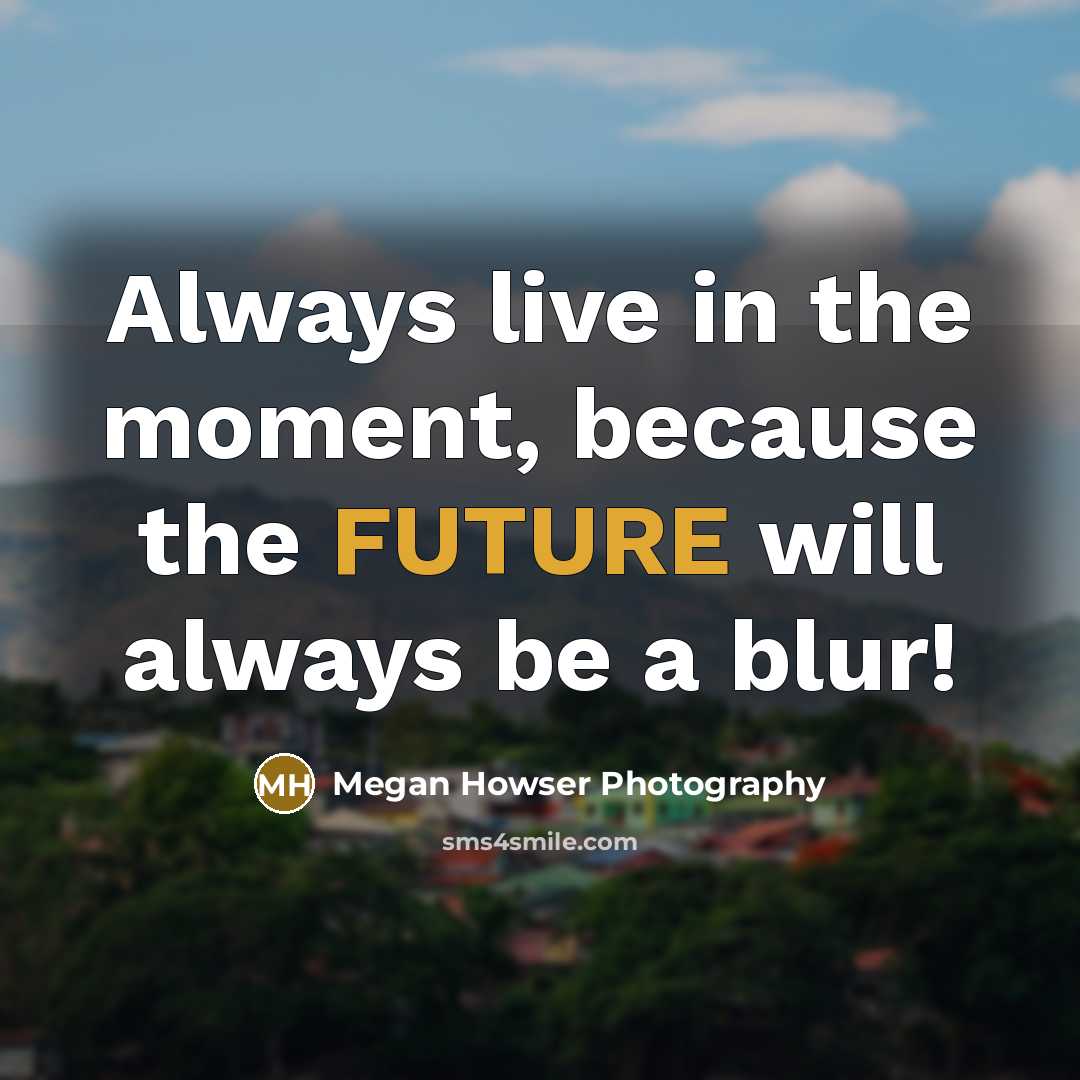 “Always live in the moment, because the FUTURE will always…” quote by Megan Howser Photography