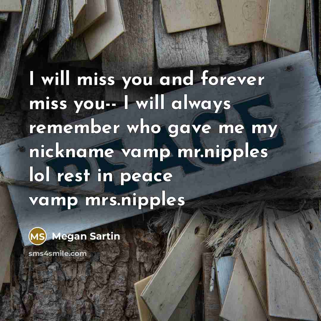 “I will miss you and forever miss you-- I will always remember who gave me my nickname vamp mr.nipples lol rest in peace vamp mrs.nipples” quote by Megan Sartin