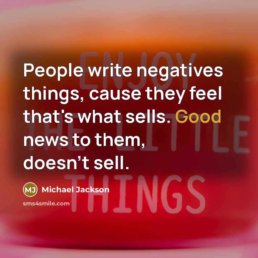 “People write negatives things, cause they feel that's what sells.…” quote by Michael Jackson